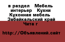  в раздел : Мебель, интерьер » Кухни. Кухонная мебель . Забайкальский край,Чита г.